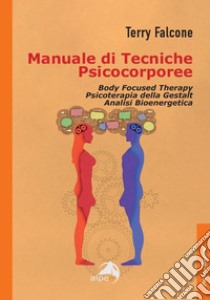 Manuale di tecniche psicocorporee. Body focused therapy, psicoterapia della Gestalt, analisi bioenergetica libro di Falcone Terry