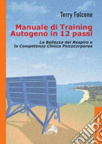 Manuale di training autogeno in 12 passi. La bellezza del respiro e la competenza clinica psicocorporea libro di Falcone Terry