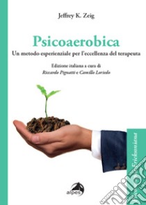 Psicoaerobica. Un metodo esperienziale per l'eccellenza del terapeuta libro di Zeig Jeffrey K.; Pignatti R. (cur.); Loriedo C. (cur.)