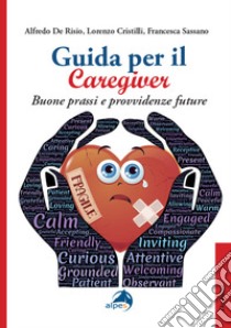 Guida per il caregiver. Buone prassi e provvidenze future libro di De Risio Alfredo; Cristilli Lorenzo; Sassano Francesca