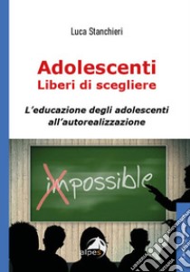 Adolescenti liberi di scegliere, L'educazione degli adolescenti all'autorealizzazione libro di Stanchieri Luca