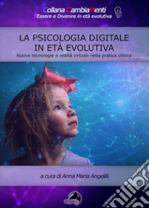 La psicologia digitale in età evolutiva. Nuove tecnologie e realtà virtuali nella pratica clinica libro di Angelilli Anna Maria