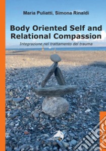 Body oriented self and relational compassion. Integrazione nel trattamento del trauma libro di Puliatti Maria