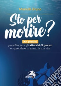 Sto per morire? Kit pratico per affrontare gli attacchi di panico e riprendere in mano la tua vita libro di Bruno Mariella