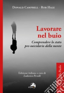 Lavorare nel buio. Comprendere lo stato pre-suicidario della mente libro di Campbell Donald; Hale Rob; Perulli L. (cur.)