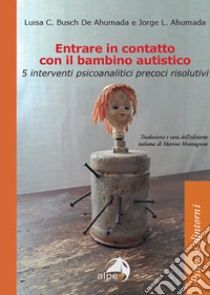 Entrare in contatto con il bambino autistico. 5 interventi psicoanalitici precoci risolutivi libro di Busch De Ahumada Luisa C.; Ahumada Jorge L.; Montagnini M. (cur.)