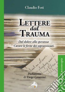 Lettere dal trauma. Dal dolore alla speranza. Curare le ferite dei sopravvissuti libro di Foti Claudio