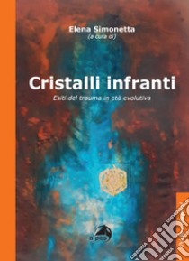 Cristalli infranti. Esiti del trauma in età evolutiva libro di Simonetta Elena