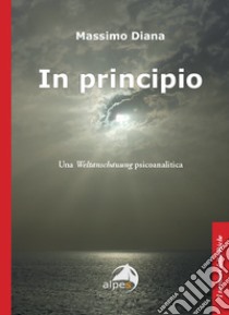 In principio una weltanschauung psicoanalitica libro di Diana Massimo