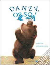 Danza orso! Ediz. illustrata libro di Wahl Jean; Felix Monique