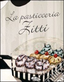 La pasticceria Zitti. Ediz. illustrata libro di Bruno Rosa T.; Garlaschelli Ambra