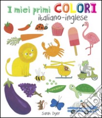 I miei primi colori. Ediz. italiana e inglese libro di Dyer Sarah