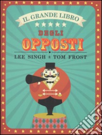 Il grande libro degli opposti. Ediz. illustrata libro di Singh Lee; Frost Tom