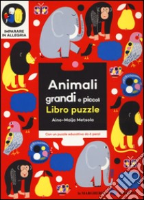 Animali grandi e piccoli. Imparare in allegria. Libro puzzle. Ediz. illustrata libro di Metsola Aino-Maija