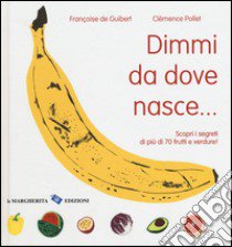 Dimmi da dove nasce... Scopri i segreti di più 70 frutti e verdure! Ediz. illustrata libro di De Guibert Françoise; Pollet Clémence