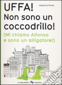 Uffa! Non sono un coccodrillo! (Mi chiamo Alfonso e sono un alligatore). Ediz. illustrata libro di Perret Delphine