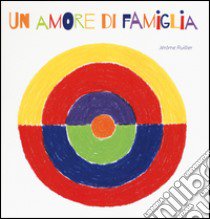 Un amore di famiglia. Ediz. illustrata libro di Ruillier Jerome