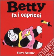 Betty fa i capricci. Ediz. illustrata libro di Antony Steve