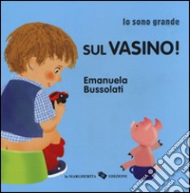 Sul vasino! Io sono grande. Ediz. a colori libro di Bussolati Emanuela