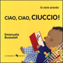 Ciao, ciao, ciuccio! Io sono grande. Ediz. a colori libro di Bussolati Emanuela