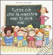 Tutto ciò che la maestra non ti dirà mai.... Ediz. a colori libro di Carlain Noè; Badel Ronan