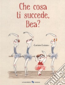 Che cosa ti succede, Bea? Ediz. a colori libro di Lozano Luciano