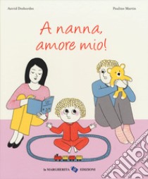 A nanna, amore mio! Ediz. a colori libro di Desbordes Astrid; Martin Pauline