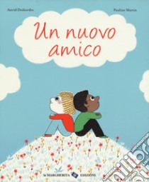 Un nuovo amico. Ediz. a colori libro di Desbordes Astrid; Martin Pauline