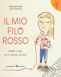 Il mio filo rosso. Mamma e papà non si vogliono più bene libro di Vidal Séverine; Thomas Louis