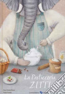 La pasticceria Zitti. Ediz. a colori libro di Bruno Rosa Tiziana