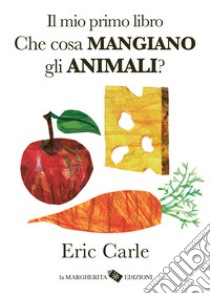 Il mio primo libro. Che cosa mangiano gli animali? Ediz. a colori libro di Carle Eric