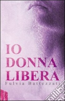 Io donna libera libro di Battezzati Fulvia