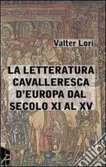 La letteratura cavalleresca d'Europa dal secolo XI al XV libro di Lori Valter