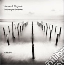 Human 2 organic. The Shangai exhibition. Ediz. italiana libro di MusaZero