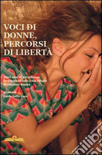 Voci di donne, percorsi di libertà. Dieci anni di accoglienza. L'esperienza della casa rifugio di telefono donna libro di Della Casa P. (cur.)