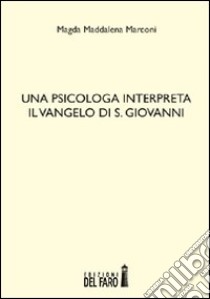 Una psicologa interpreta il Vangelo di S. Giovanni libro di Marconi Magda Maddalena