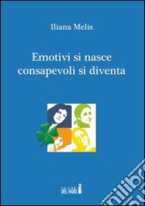 Emotivi si nasce consapevoli si diventa libro di Melis Iliana