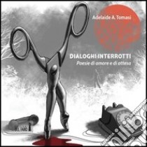 Dialoghi interrotti. Poesie di amore e di attesa libro di Tomasi Adelaide