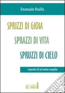 Sprizzi di gioia, sprazzi di vita, spruzzi di cielo. I pensieri di un'anima semplice libro di Viscillo Emanuele