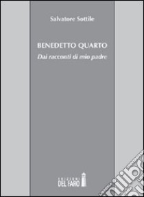 Benedetto Quarto. Dai racconti di mio padre libro di Sottile Salvatore