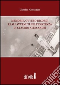 Memorie, ovvero ricordi reali avvenuti nell'esistenza di Claudio Alessandri libro di Alessandri Claudio