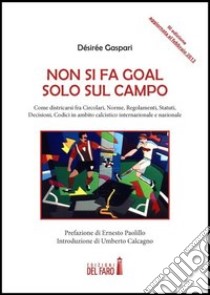 Non si fa goal solo sul campo. Come districarsi fra circolari, norme, regolamenti, statuti, decisioni, codici in ambito calcistico internazionale e nazionale libro di Gaspari Désirée