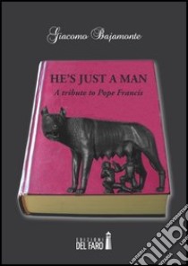 He's just a man. A tribute to pope Francis libro di Bajamonte Giacomo