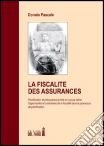 La fiscalité des assurances. Planification et prévoyance privée en Suisse latine. Opportunités et contraintes de la fiscalité dans le processus de planication libro di Pascale Donato