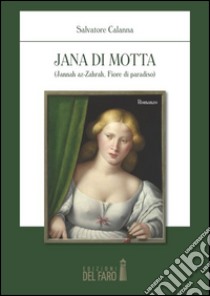 Jana di Motta. (Jannah az-Zahrah fiore di paradiso) libro di Calanna Salvatore