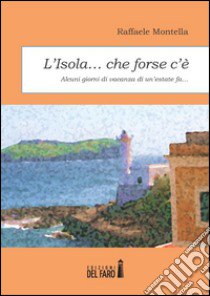 L'isola... che forse c'è. Alcuni giorni di vacanza di un'estate fa... libro di Montella Raffaele