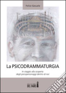 La psicodrammaturgia. In viaggio alla scoperta degli psicopersonaggi dentro di noi libro di Gesuele Felice