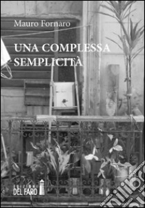 Una complessa semplicità libro di Fornaro Mauro