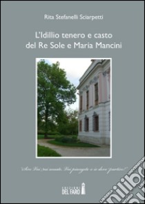 L'idillio tenero e casto del Re Sole e Maria Mancini libro di Stefanelli Sciarpetti Rita