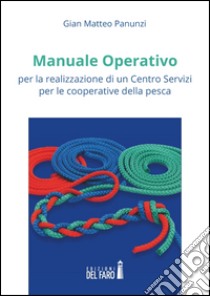 Manuale operativo per la realizzazione di un centro servizi per le cooperative della pesca libro di Panunzi Gian Matteo